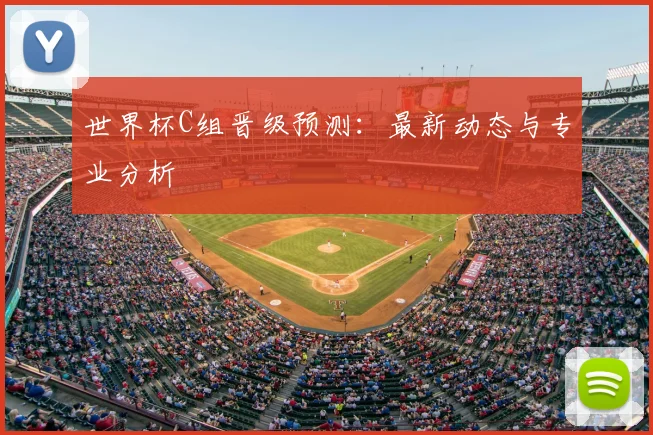世界杯C组晋级预测：最新动态与专业分析