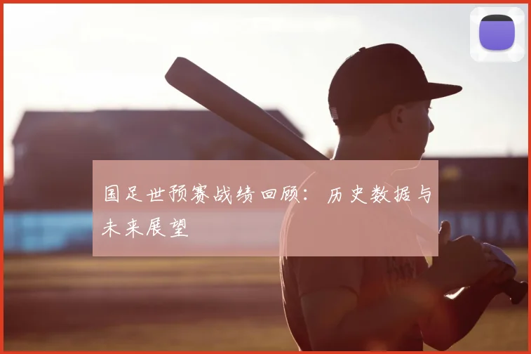 国足世预赛战绩回顾:历史数据与未来展望