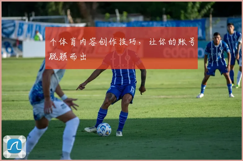 个体育内容创作技巧，让你的账号脱颖而出