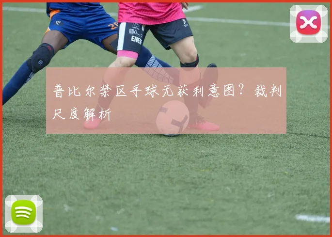 普比尔禁区手球无获利意图？裁判尺度解析