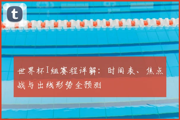 世界杯I组赛程详解：时间表、焦点战与出线形势全预测