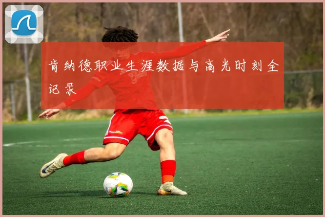 肯纳德职业生涯数据与高光时刻全记录