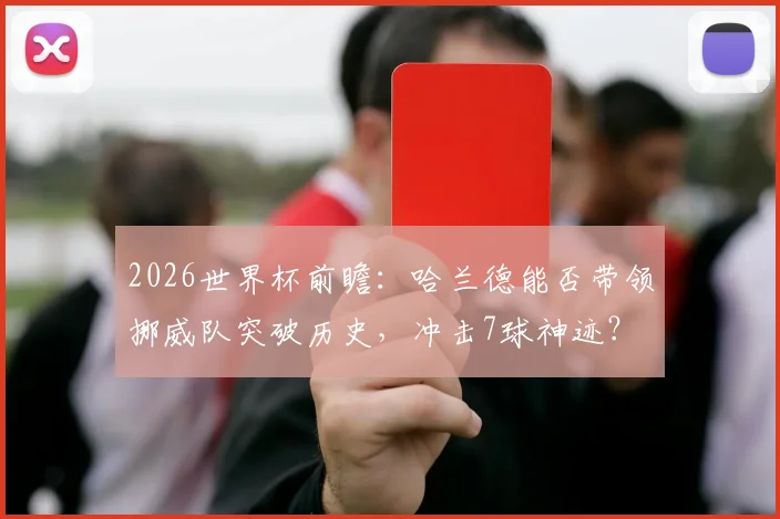 2026世界杯前瞻：哈兰德能否带领挪威队突破历史，冲击7球神迹？