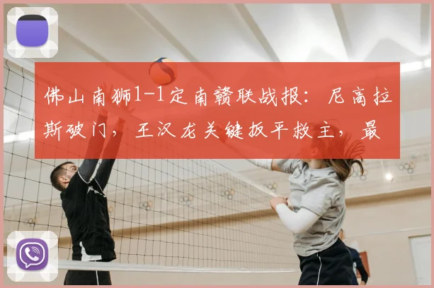 佛山南狮1-1定南赣联战报：尼高拉斯破门，王汉龙关键扳平救主，最新积分形势分析