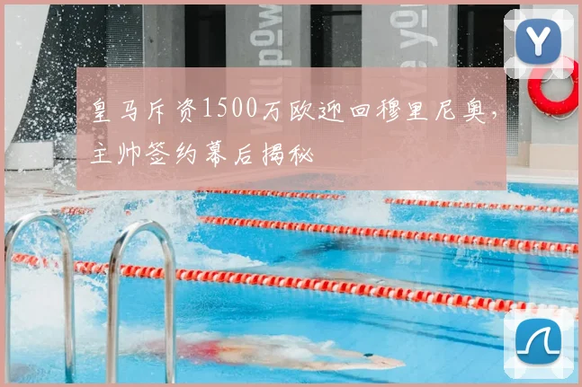 皇马斥资1500万欧迎回穆里尼奥，主帅签约幕后揭秘