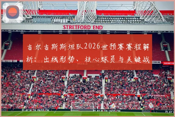 吉尔吉斯斯坦队2026世预赛赛程解析：出线形势、核心球员与关键战役全览