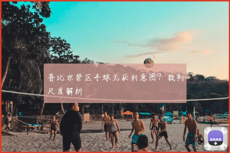 普比尔禁区手球无获利意图？裁判尺度解析