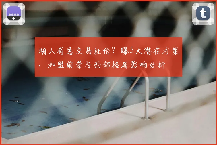 湖人有意交易杜伦？曝5大潜在方案，加盟前景与西部格局影响分析