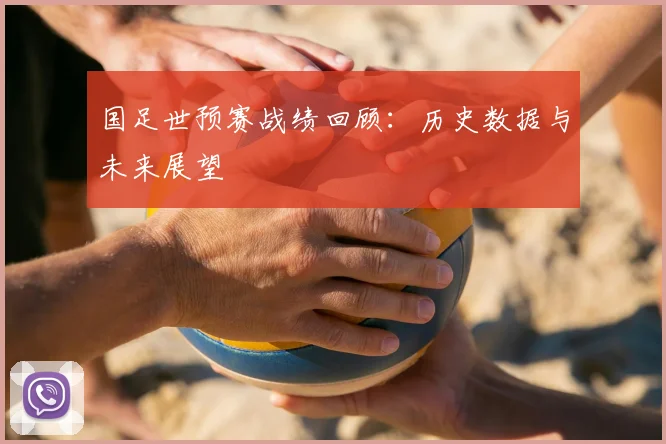 国足世预赛战绩回顾：历史数据与未来展望