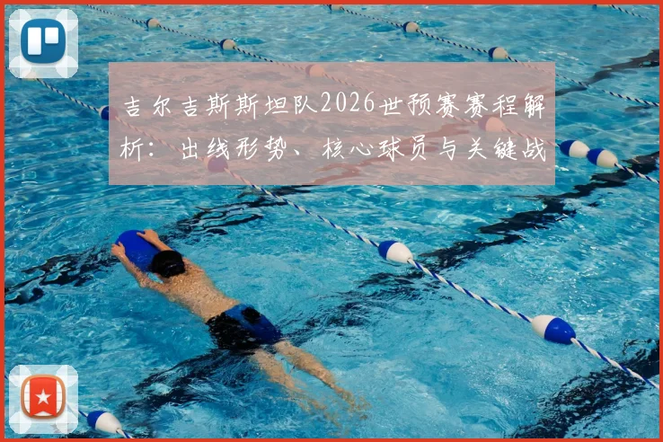 吉尔吉斯斯坦队2026世预赛赛程解析：出线形势、核心球员与关键战役全览