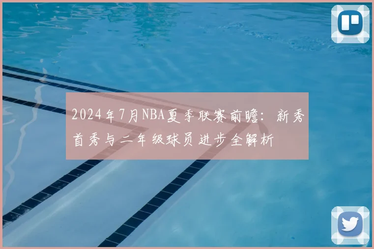2024年7月NBA夏季联赛前瞻：新秀首秀与二年级球员进步全解析