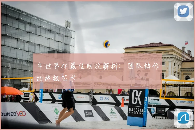 年世界杯最佳助攻解析：团队协作的终极艺术