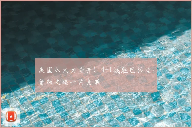 美国队火力全开！4-1战胜巴拉圭，晋级之路一片光明