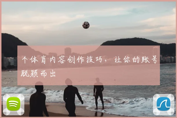 个体育内容创作技巧，让你的账号脱颖而出